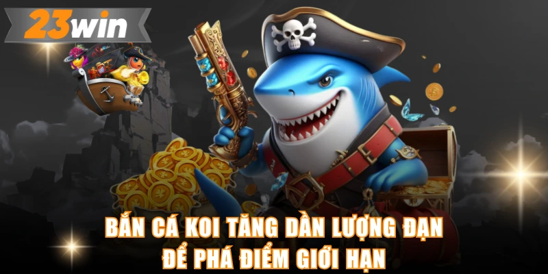 Bắn cá Koi tăng dần lượng đạn để phá điểm giới hạn