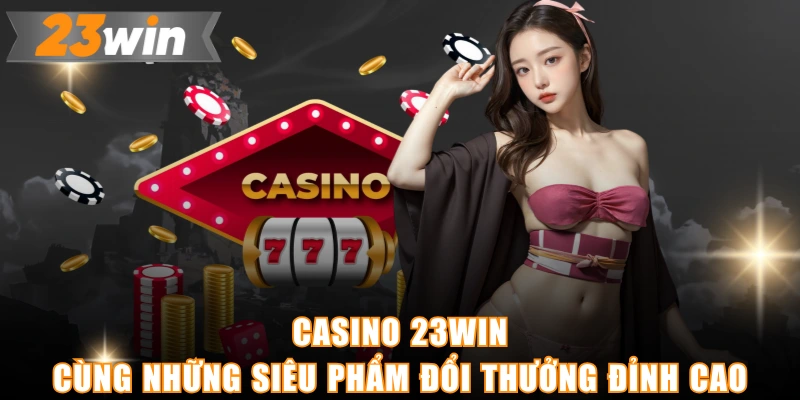 Casino 23WIN cùng những siêu phẩm đổi thưởng đỉnh cao
