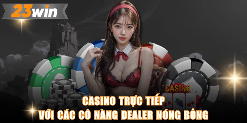 Casino trực tiếp với các cô nàng Dealer nóng bỏng