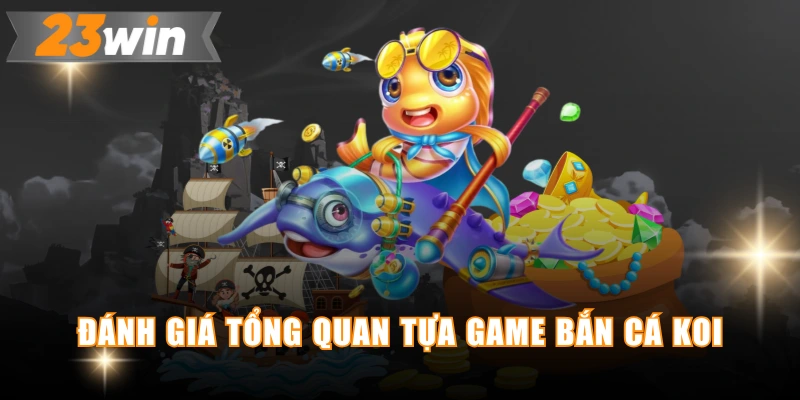 Đánh giá tổng quan tựa game bắn cá Koi