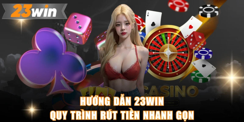Hướng dẫn 23WIN quy trình rút tiền nhanh gọn