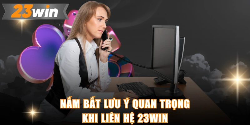 Nắm bắt lưu ý quan trọng khi liên hệ 23WIN