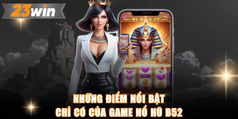 Những điểm nổi bật chỉ có của game nổ hũ b52