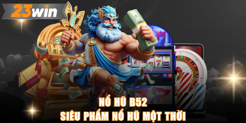 Nổ hũ b52 - Siêu phẩm nổ hũ một thời