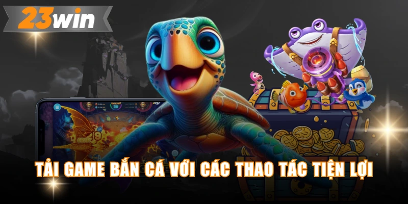 Tải game bắn cá với các thao tác tiện lợi