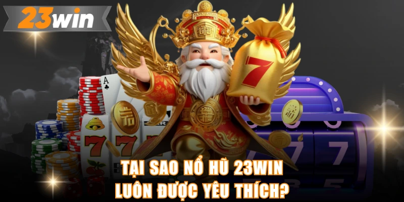 Tại sao nổ hũ 23WIN luôn được yêu thích?