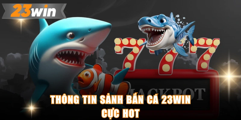 Thông tin sảnh bắn cá 23WIN cực hot