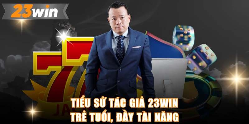 Tiểu sử tác giả 23WIN trẻ tuổi, đầy tài năng