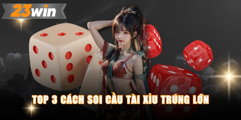 Top 3 cách soi cầu tài xỉu trúng lớn