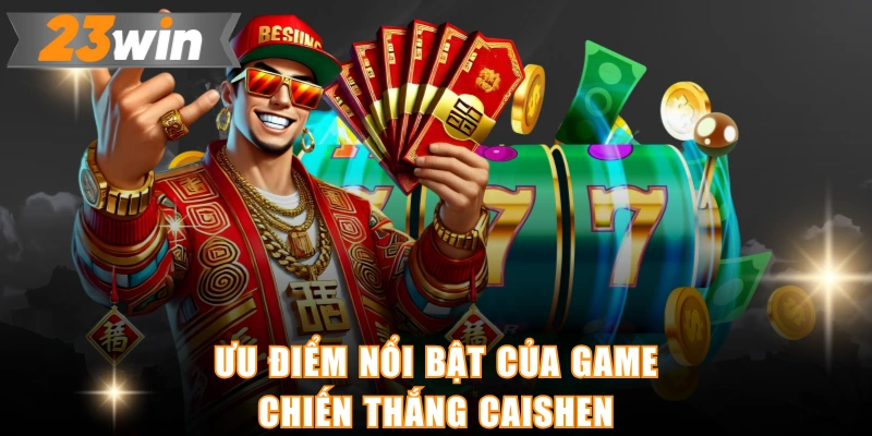 Ưu điểm nổi bật của game Chiến thắng Caishen
